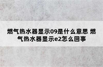 燃气热水器显示09是什么意思 燃气热水器显示e2怎么回事